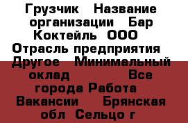 Грузчик › Название организации ­ Бар Коктейль, ООО › Отрасль предприятия ­ Другое › Минимальный оклад ­ 14 000 - Все города Работа » Вакансии   . Брянская обл.,Сельцо г.